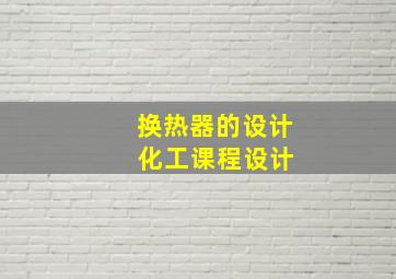 换热器的设计 化工课程设计